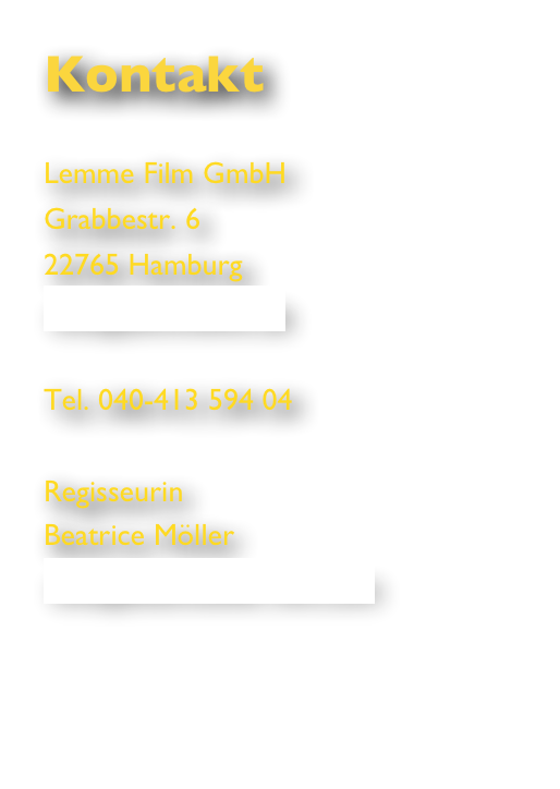 Kontakt

Lemme Film GmbH
Grabbestr. 6
22765 Hamburg
info@lemmefilm.de

Tel. 040-413 594 04

Regisseurin
Beatrice Möller
info@beamoeller-film.com